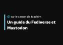 Un guide du Fediverse et Mastodon – Le carnet de Joachim